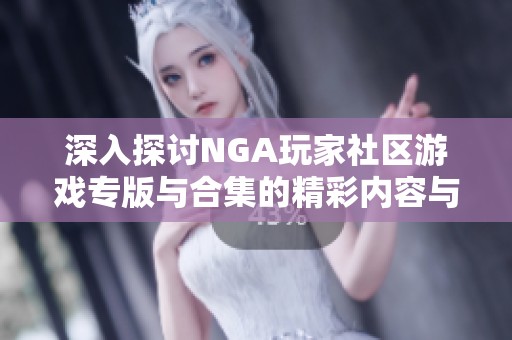 深入探讨NGA玩家社区游戏专版与合集的精彩内容与互动体验